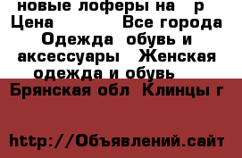 новые лоферы на 38р › Цена ­ 1 500 - Все города Одежда, обувь и аксессуары » Женская одежда и обувь   . Брянская обл.,Клинцы г.